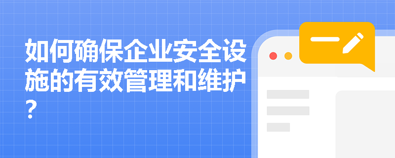 如何确保企业安全设施的有效管理和维护？
