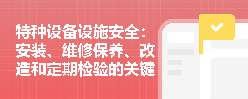 特种设备设施安全：安装、维修保养、改造和定期检验的关键注意事项是什么？
