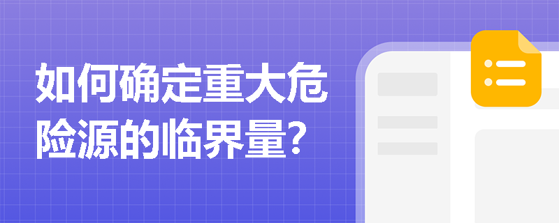 如何确定重大危险源的临界量? 如何确定重大危险源的临界量?