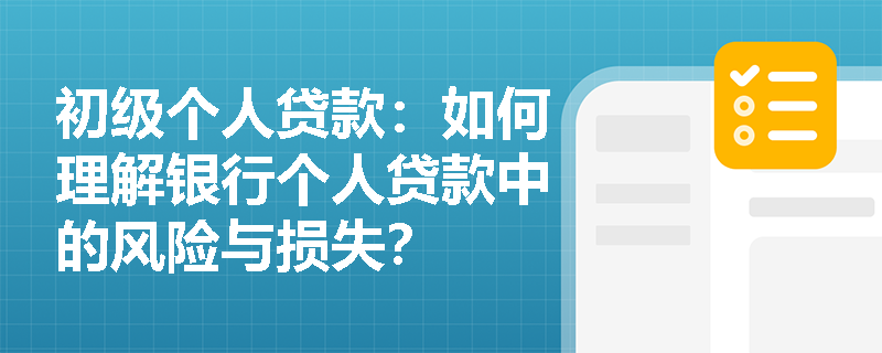 初级个人贷款：如何理解银行个人贷款中的风险与损失？