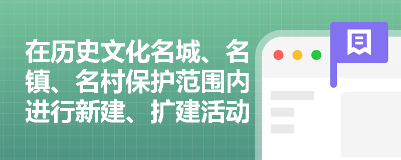 在历史文化名城、名镇、名村保护范围内进行新建、扩建活动有哪些限制和要求? 在历史文化名城、名镇、名村保护范围内进行新建、扩建活动有哪些限制和要求?