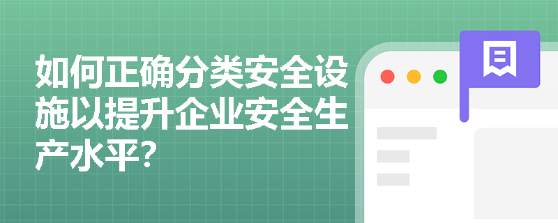 如何正确分类安全设施以提升企业安全生产水平？