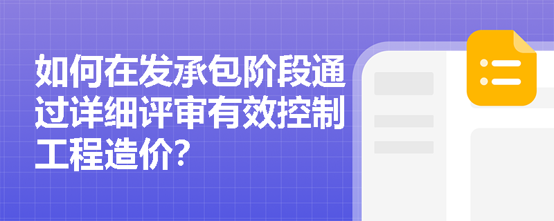 如何在发承包阶段通过详细评审有效控制工程造价? 如何在发承包阶段通过详细评审有效控制工程造价?