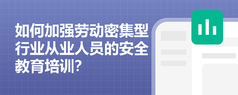 如何加强劳动密集型行业从业人员的安全教育培训？