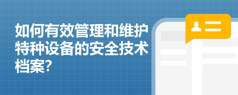 如何有效管理和维护特种设备的安全技术档案? 如何有效管理和维护特种设备的安全技术档案?