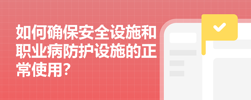 如何确保安全设施和职业病防护设施的正常使用? 如何确保安全设施和职业病防护设施的正常使用?