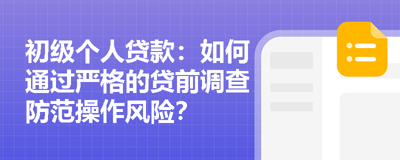 初级个人贷款：如何通过严格的贷前调查防范操作风险？