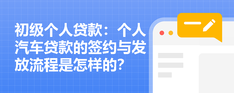 初级个人贷款：个人汽车贷款的签约与发放流程是怎样的？