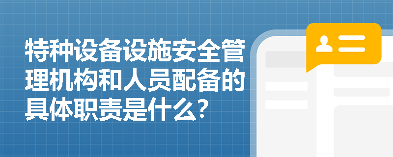 特种设备设施安全管理机构和人员配备的具体职责是什么？