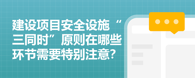 建设项目安全设施“三同时”原则在哪些环节需要特别注意？