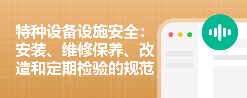特种设备设施安全：安装、维修保养、改造和定期检验的规范要求是什么？