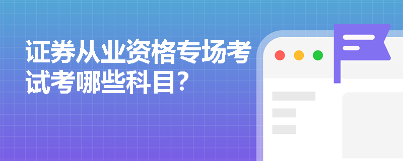 证券从业资格专场考试考哪些科目？