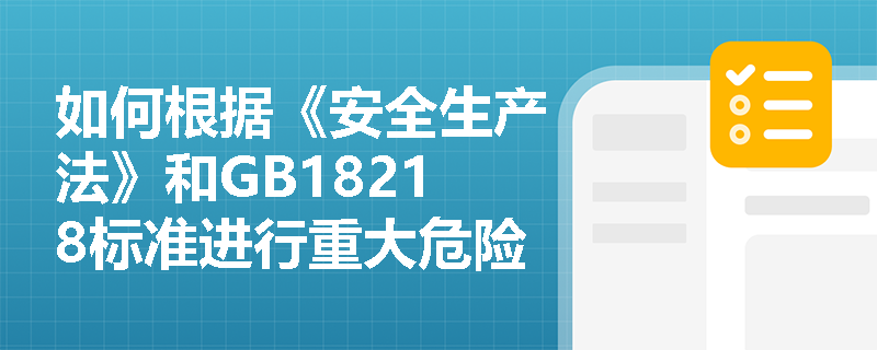 如何根据《安全生产法》和GB18218标准进行重大危险源的判定? 如何根据《安全生产法》和GB18218标准进行重大危险源的判定?