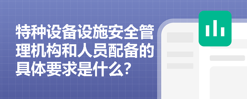 特种设备设施安全管理机构和人员配备的具体要求是什么？