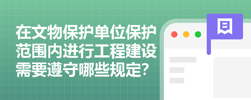 在文物保护单位保护范围内进行工程建设需要遵守哪些规定？