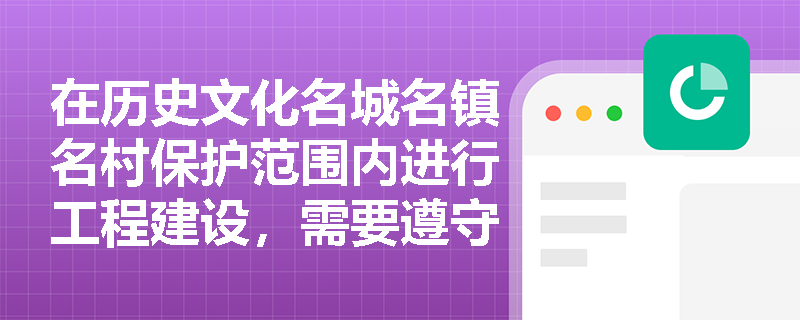 在历史文化名城名镇名村保护范围内进行工程建设，需要遵守哪些规定？