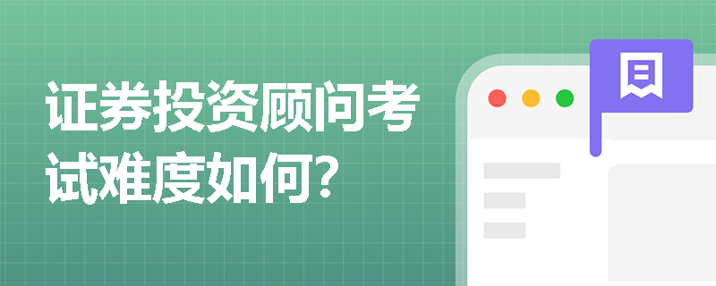证券投资顾问考试难度如何? 证券投资顾问考试难度如何?