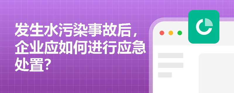 发生水污染事故后，企业应如何进行应急处置？