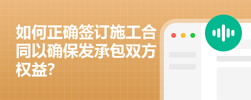 如何正确签订施工合同以确保发承包双方权益? 如何正确签订施工合同以确保发承包双方权益?