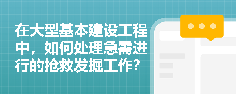在大型基本建设工程中，如何处理急需进行的抢救发掘工作？
