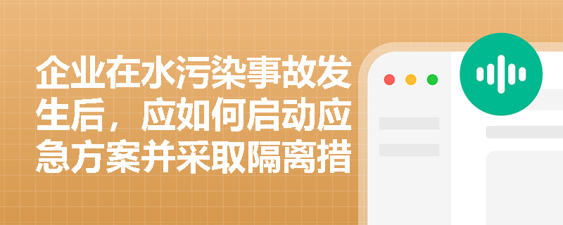 企业在水污染事故发生后，应如何启动应急方案并采取隔离措施？