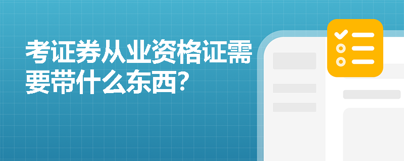 考证券从业资格证需要带什么东西? 考证券从业资格证需要带什么东西?