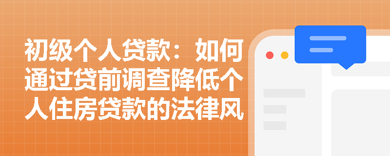 初级个人贷款：如何通过贷前调查降低个人住房贷款的法律风险？