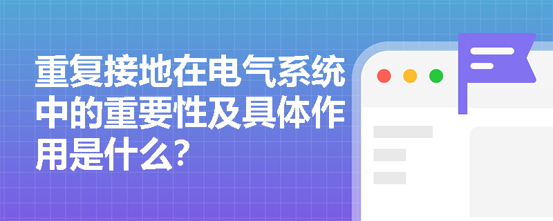重复接地在电气系统中的重要性及具体作用是什么？