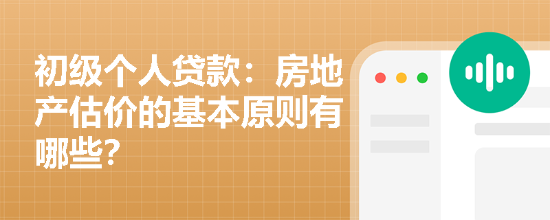 初级个人贷款：房地产估价的基本原则有哪些？