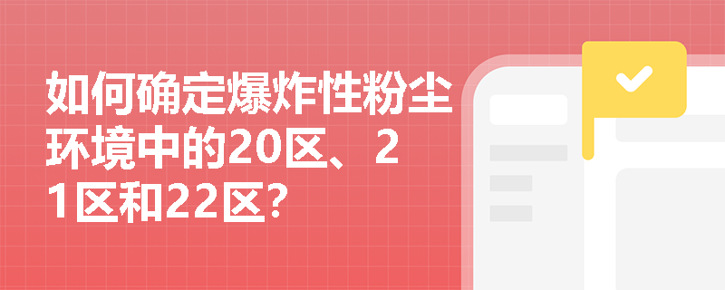 如何确定爆炸性粉尘环境中的20区、21区和22区？