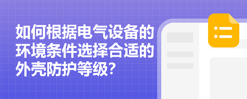 如何根据电气设备的环境条件选择合适的外壳防护等级？