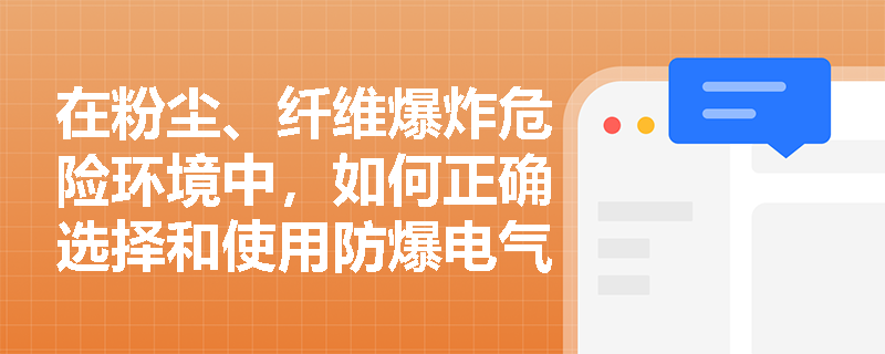 在粉尘、纤维爆炸危险环境中，如何正确选择和使用防爆电气设备？