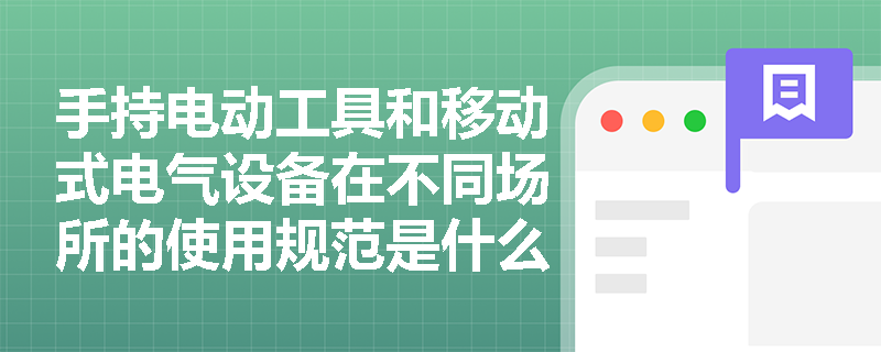 手持电动工具和移动式电气设备在不同场所的使用规范是什么？
