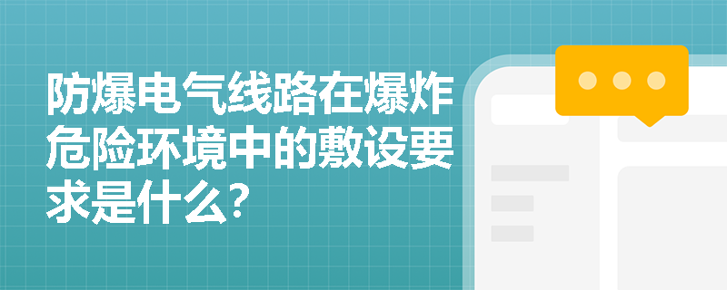 防爆电气线路在爆炸危险环境中的敷设要求是什么? 防爆电气线路在爆炸危险环境中的敷设要求是什么?