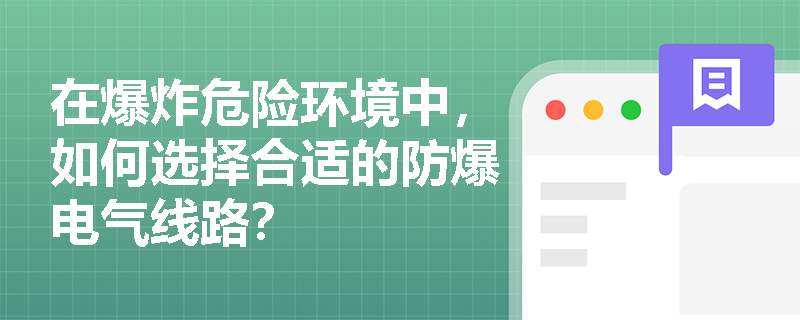 在爆炸危险环境中,如何选择合适的防爆电气线路? 在爆炸危险环境中,如何选择合适的防爆电气线路?