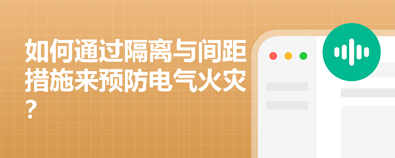 如何通过隔离与间距措施来预防电气火灾？