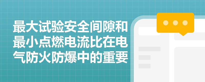 最大试验安全间隙和最小点燃电流比在电气防火防爆中的重要性是什么？