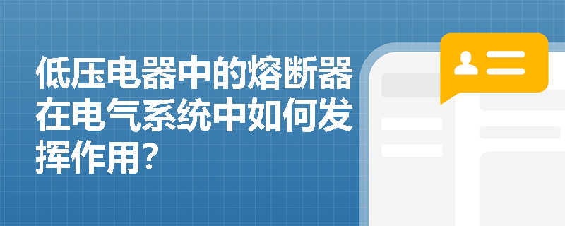 低压电器中的熔断器在电气系统中如何发挥作用？