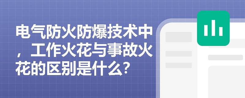 电气防火防爆技术中，工作火花与事故火花的区别是什么？