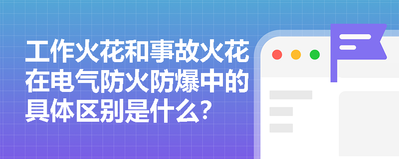 工作火花和事故火花在电气防火防爆中的具体区别是什么？