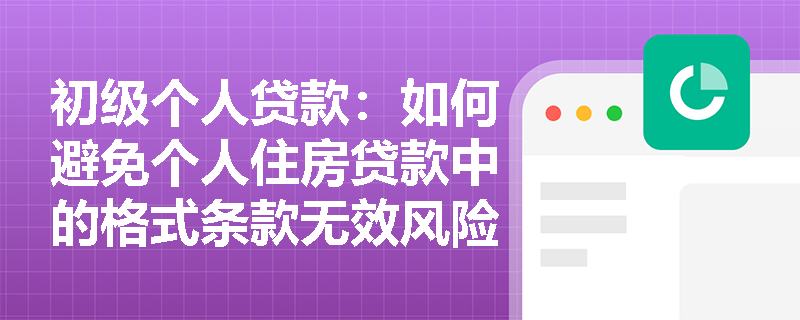 初级个人贷款：如何避免个人住房贷款中的格式条款无效风险？