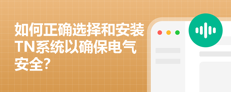 如何正确选择和安装TN系统以确保电气安全？
