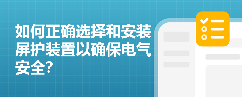 如何正确选择和安装屏护装置以确保电气安全？