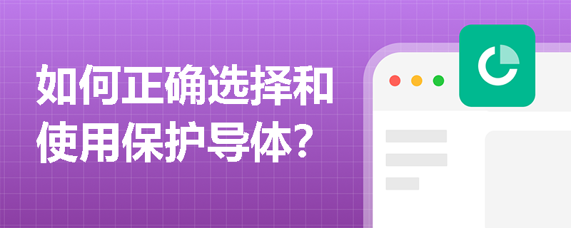 如何正确选择和使用保护导体？