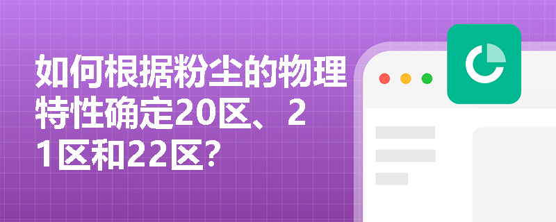 如何根据粉尘的物理特性确定20区、21区和22区？