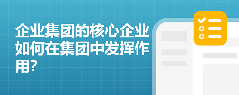 企业集团的核心企业如何在集团中发挥作用？