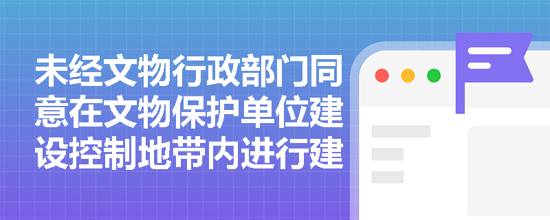 未经文物行政部门同意在文物保护单位建设控制地带内进行建设工程将面临哪些处罚？