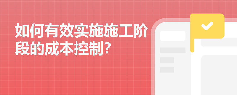 如何有效实施施工阶段的成本控制? 如何有效实施施工阶段的成本控制?