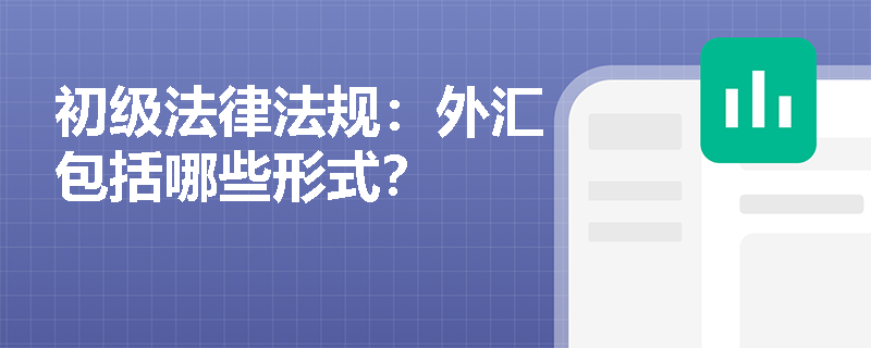 初级法律法规:外汇包括哪些形式? 初级法律法规:外汇包括哪些形式?