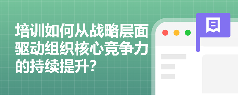 培训如何从战略层面驱动组织核心竞争力的持续提升？